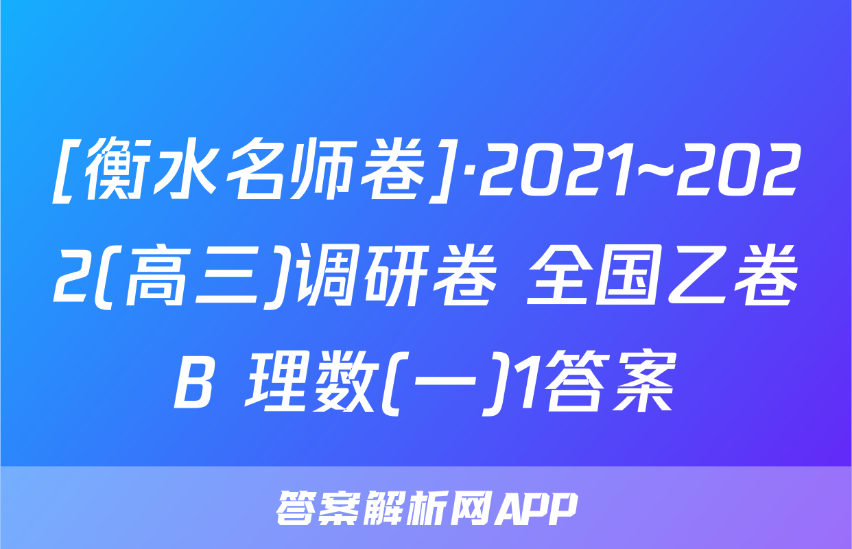 [衡水名师卷]·2021~2022(高三)调研卷 全国乙卷B 理数(一)1答案