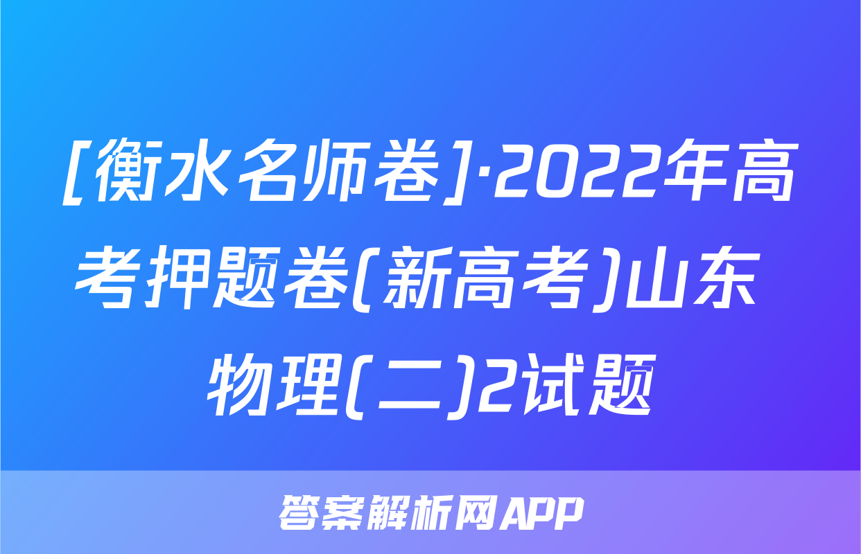 [衡水名师卷]·2022年高考押题卷(新高考)山东 物理(二)2试题