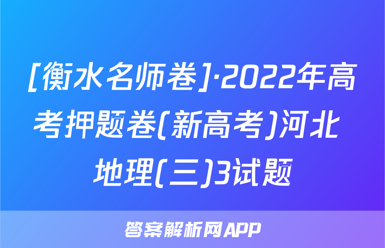 [衡水名师卷]·2022年高考押题卷(新高考)河北 地理(三)3试题