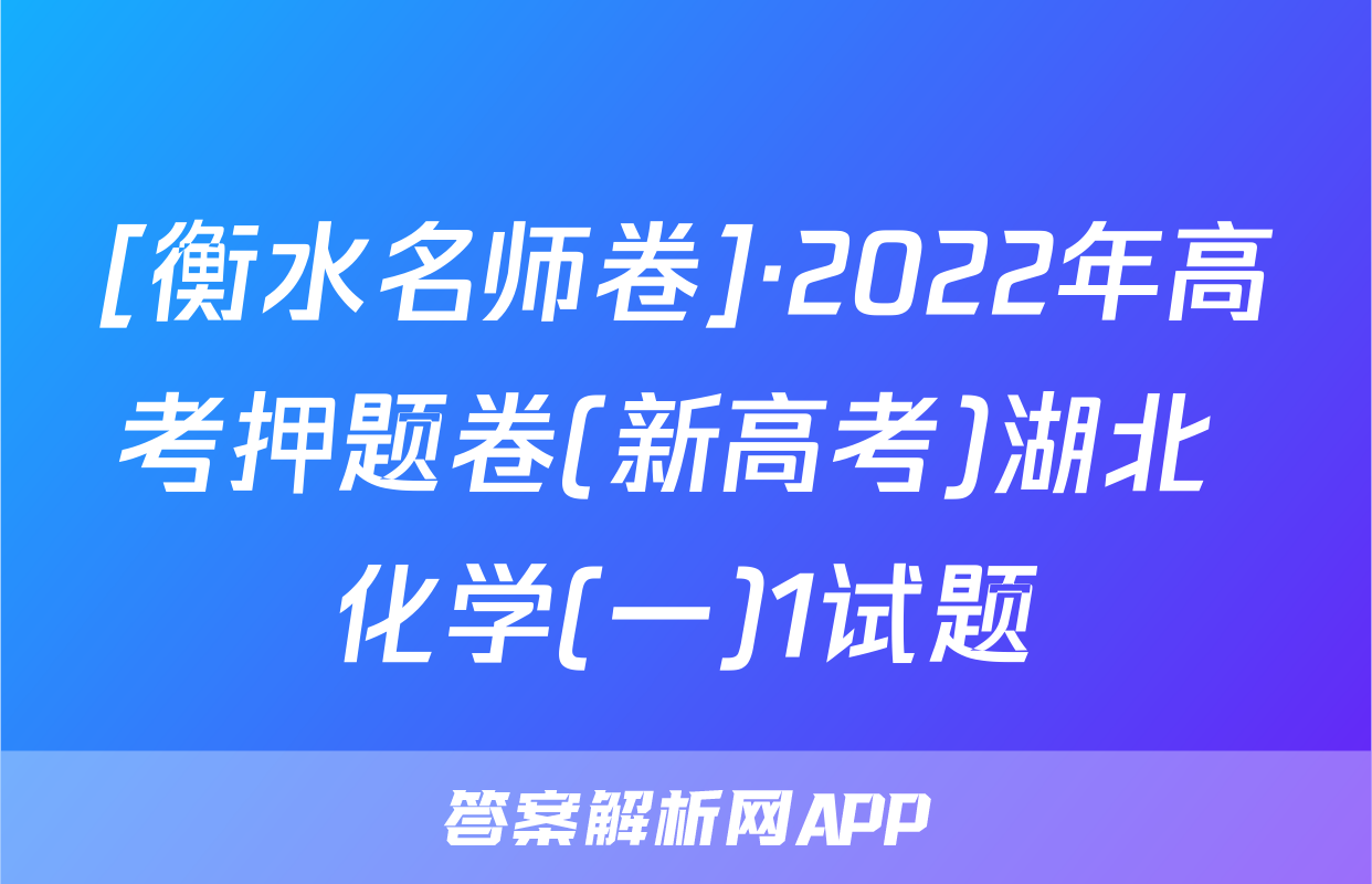 [衡水名师卷]·2022年高考押题卷(新高考)湖北 化学(一)1试题