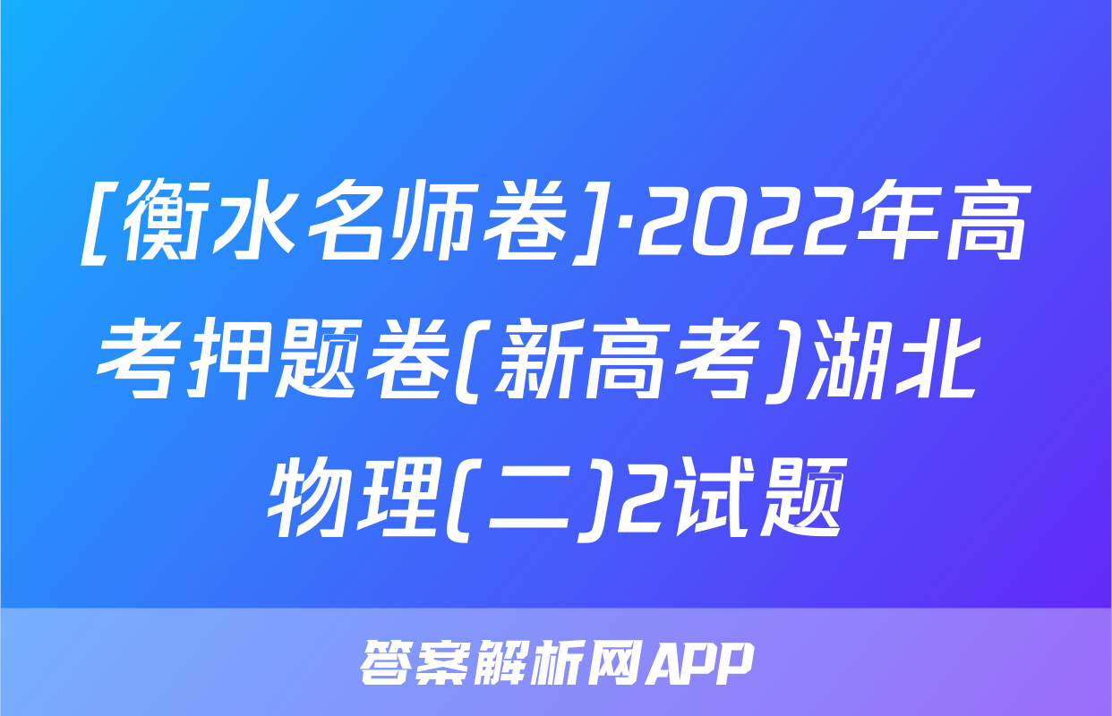 [衡水名师卷]·2022年高考押题卷(新高考)湖北 物理(二)2试题