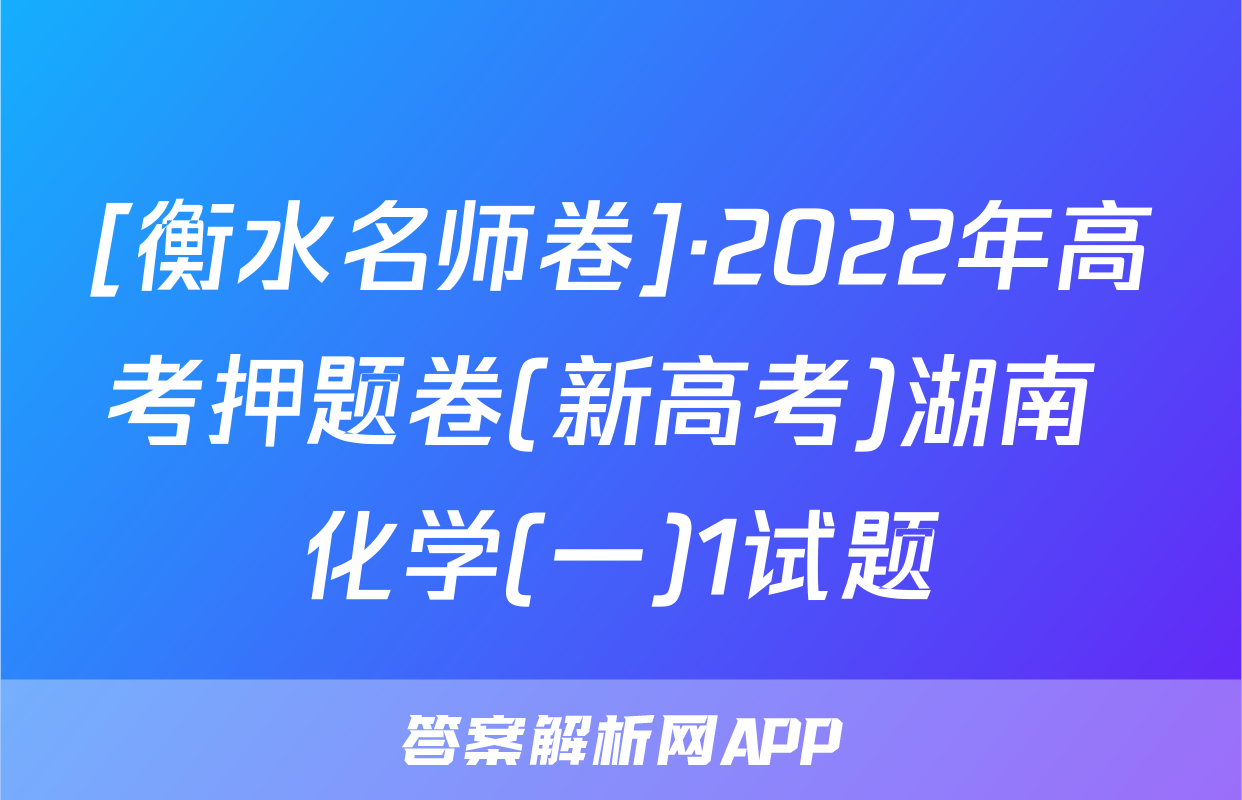 [衡水名师卷]·2022年高考押题卷(新高考)湖南 化学(一)1试题