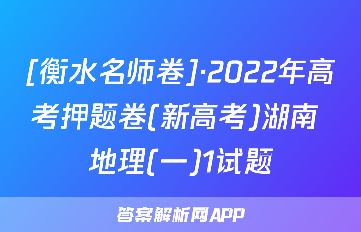 [衡水名师卷]·2022年高考押题卷(新高考)湖南 地理(一)1试题
