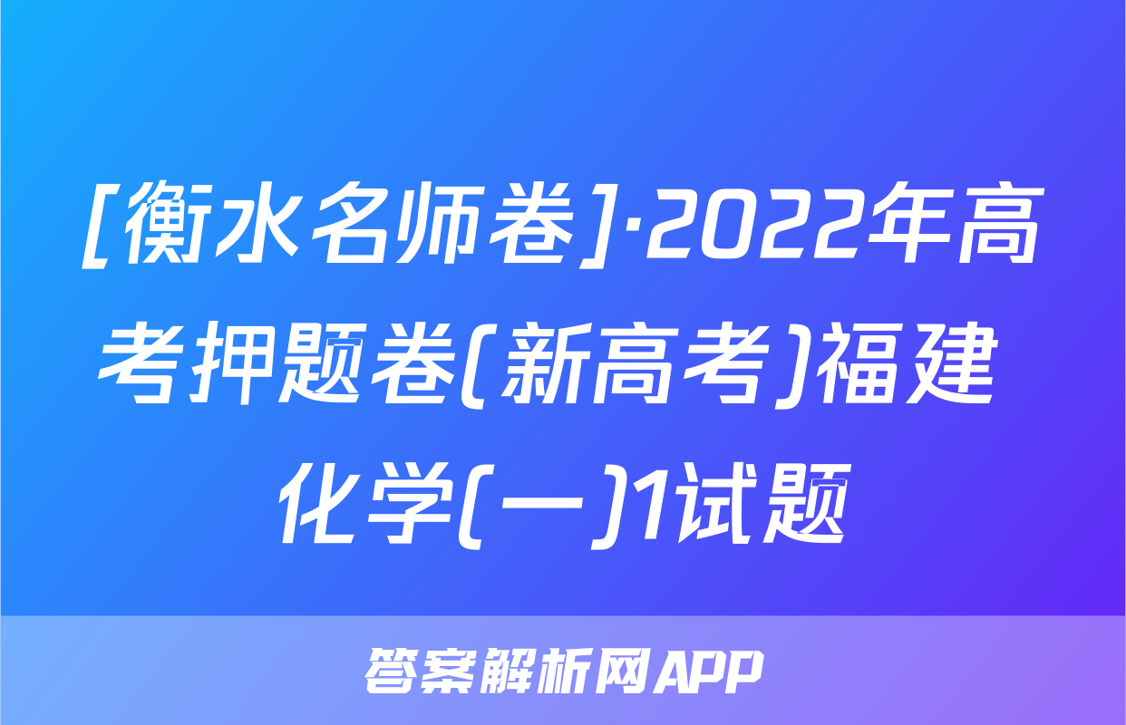 [衡水名师卷]·2022年高考押题卷(新高考)福建 化学(一)1试题