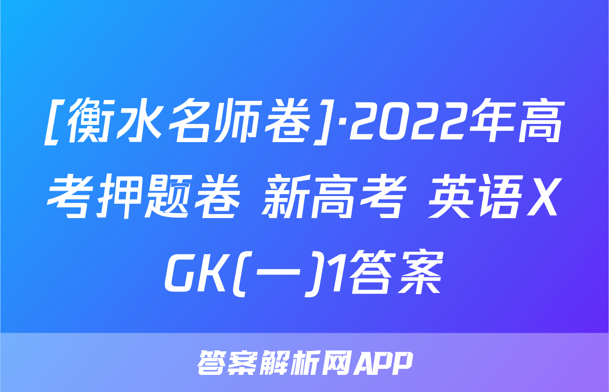 [衡水名师卷]·2022年高考押题卷 新高考 英语XGK(一)1答案