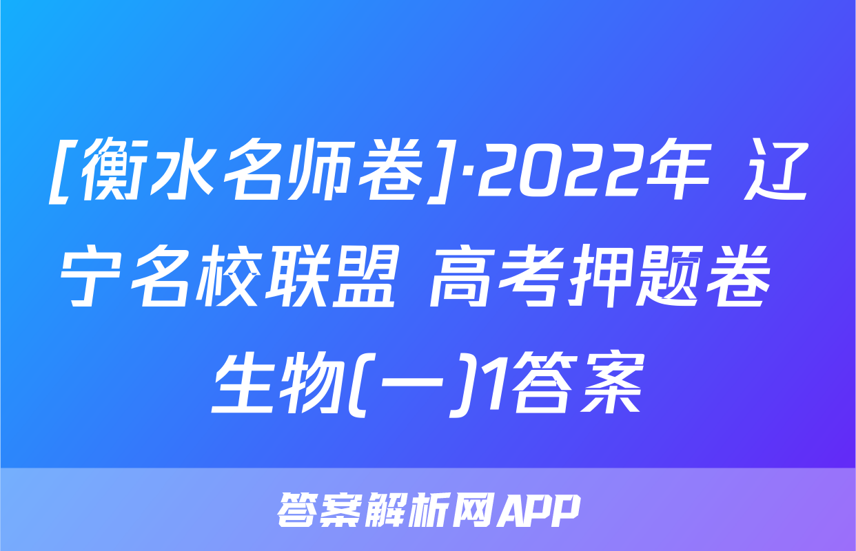 [衡水名师卷]·2022年 辽宁名校联盟 高考押题卷 生物(一)1答案