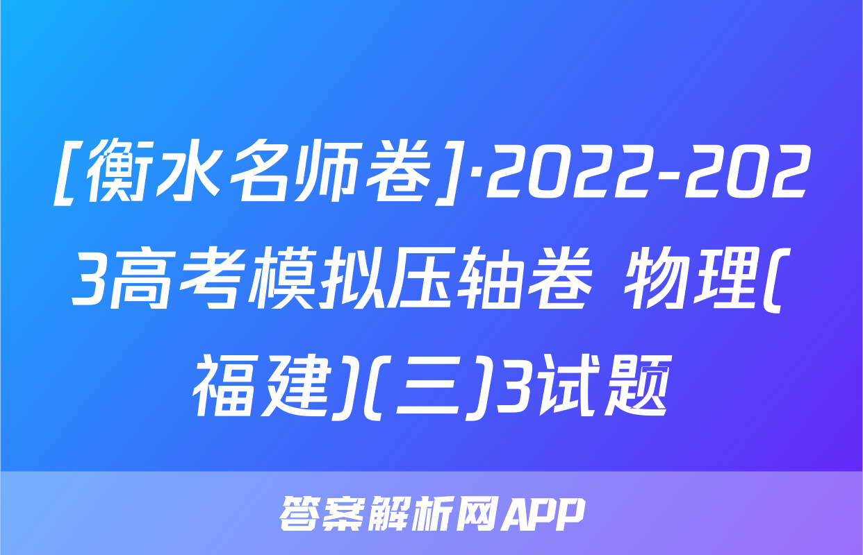 [衡水名师卷]·2022-2023高考模拟压轴卷 物理(福建)(三)3试题