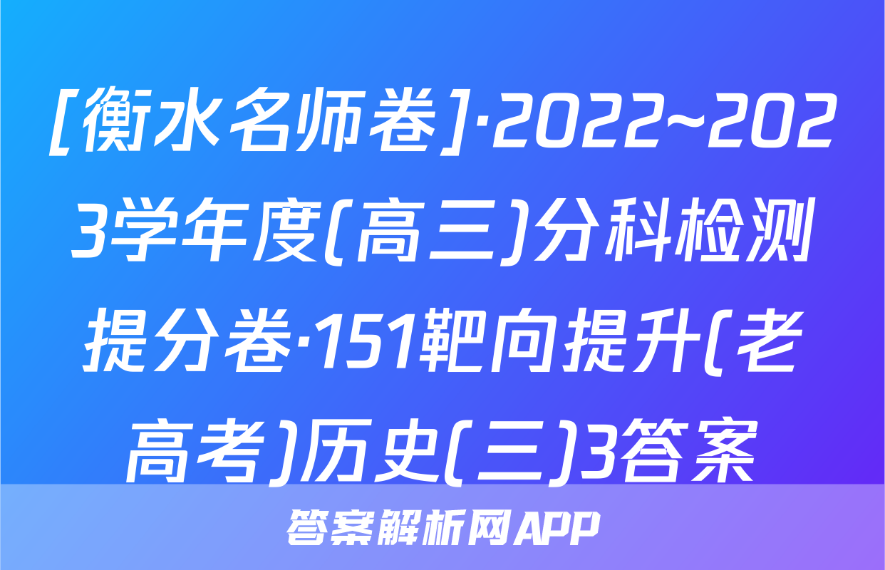 [衡水名师卷]·2022~2023学年度(高三)分科检测提分卷·151靶向提升(老高考)历史(三)3答案