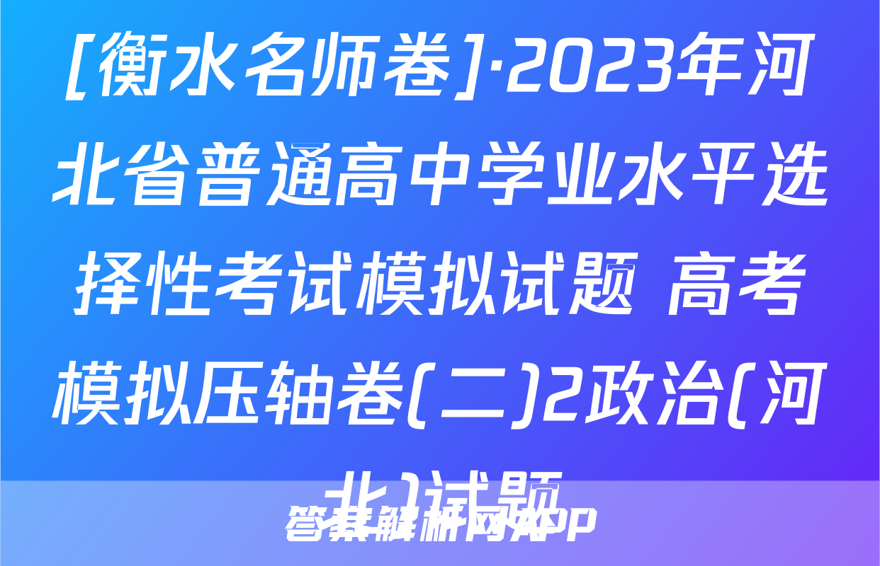 [衡水名师卷]·2023年河北省普通高中学业水平选择性考试模拟试题 高考模拟压轴卷(二)2政治(河北)试题