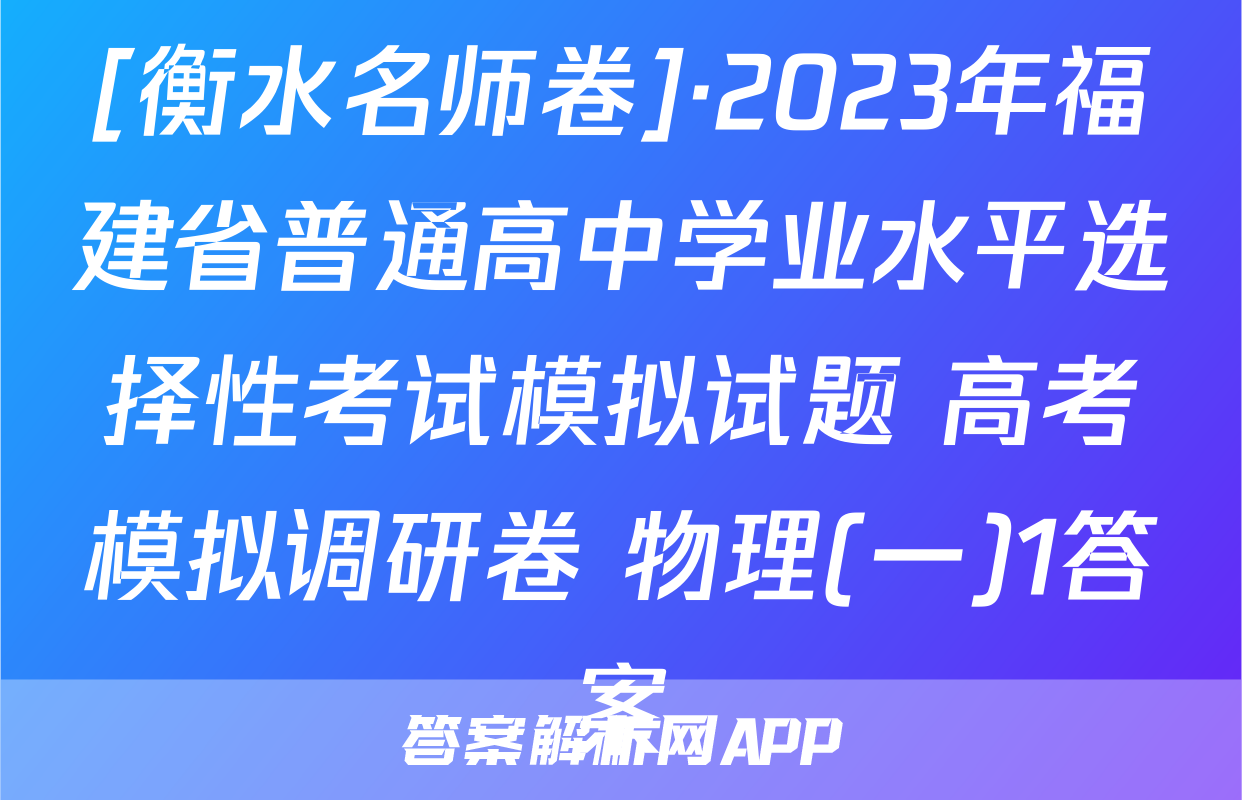 [衡水名师卷]·2023年福建省普通高中学业水平选择性考试模拟试题 高考模拟调研卷 物理(一)1答案
