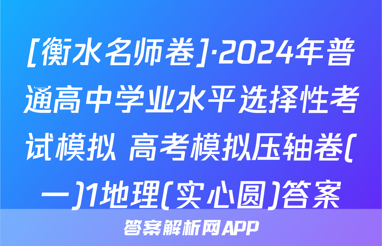[衡水名师卷]·2024年普通高中学业水平选择性考试模拟 高考模拟压轴卷(一)1地理(实心圆)答案