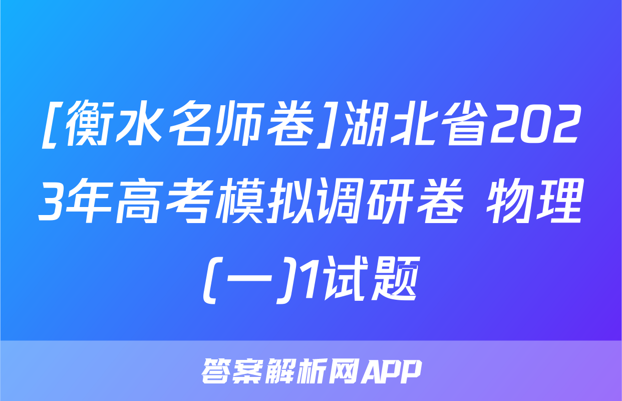 [衡水名师卷]湖北省2023年高考模拟调研卷 物理(一)1试题