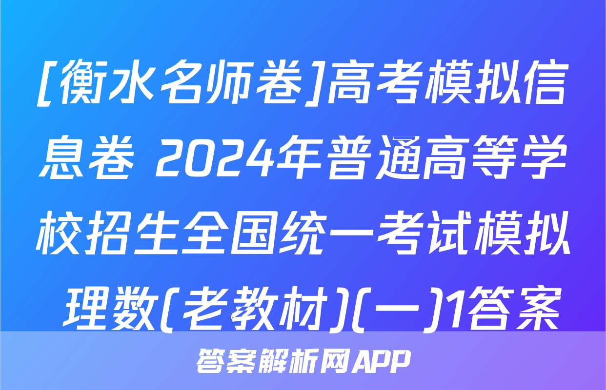 [衡水名师卷]高考模拟信息卷 2024年普通高等学校招生全国统一考试模拟 理数(老教材)(一)1答案