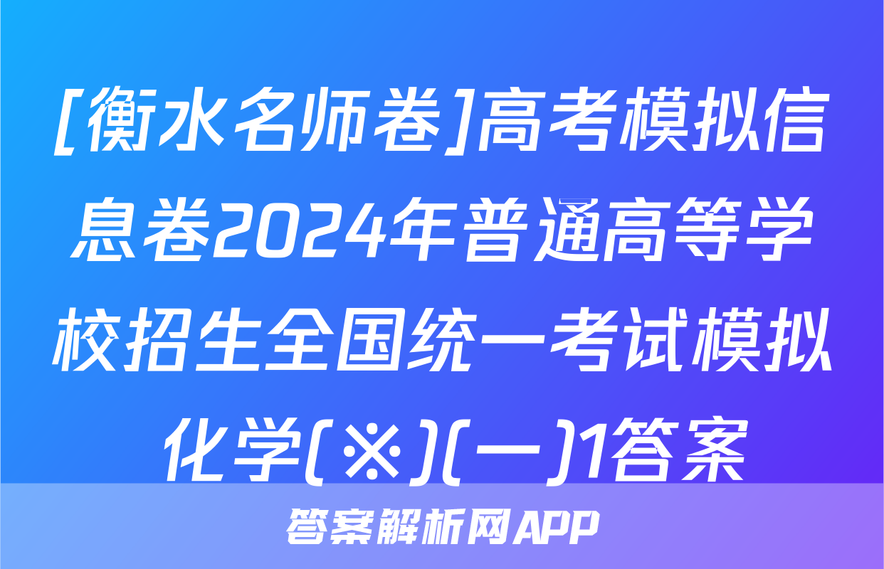 [衡水名师卷]高考模拟信息卷2024年普通高等学校招生全国统一考试模拟 化学(※)(一)1答案