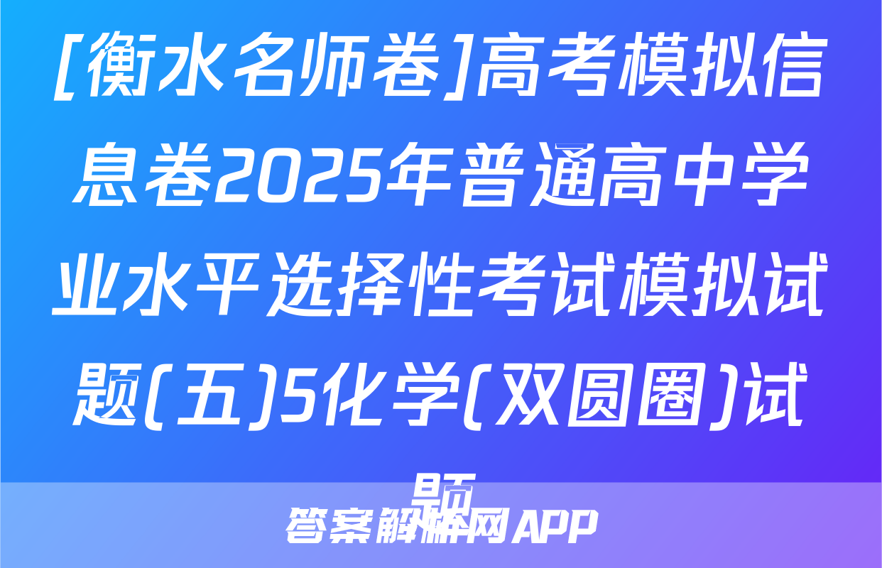 [衡水名师卷]高考模拟信息卷2025年普通高中学业水平选择性考试模拟试题(五)5化学(双圆圈)试题