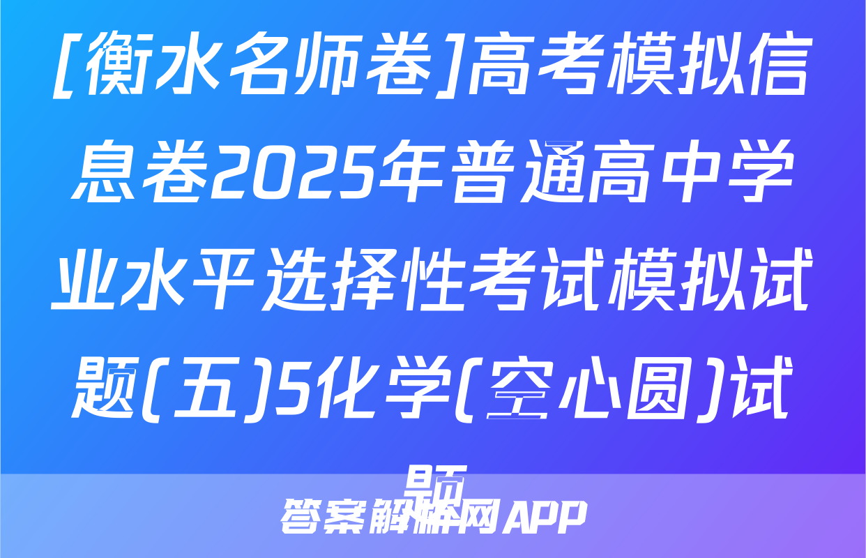 [衡水名师卷]高考模拟信息卷2025年普通高中学业水平选择性考试模拟试题(五)5化学(空心圆)试题