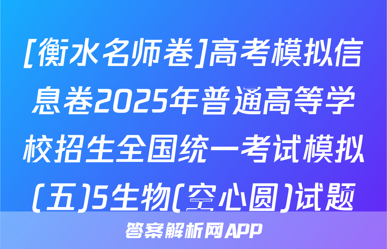 [衡水名师卷]高考模拟信息卷2025年普通高等学校招生全国统一考试模拟(五)5生物(空心圆)试题