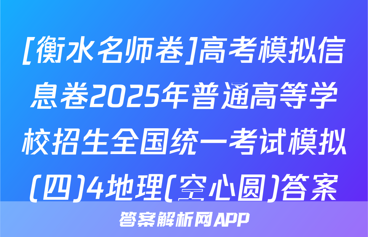 [衡水名师卷]高考模拟信息卷2025年普通高等学校招生全国统一考试模拟(四)4地理(空心圆)答案