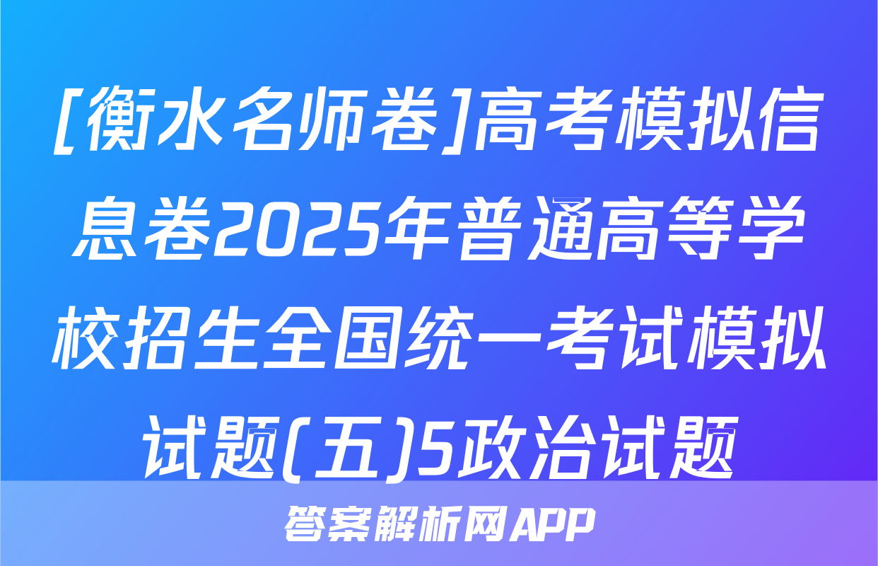 [衡水名师卷]高考模拟信息卷2025年普通高等学校招生全国统一考试模拟试题(五)5政治试题