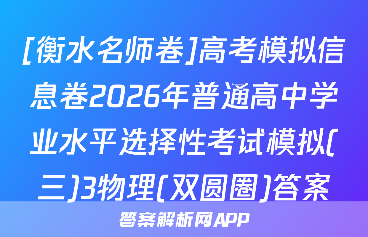 [衡水名师卷]高考模拟信息卷2026年普通高中学业水平选择性考试模拟(三)3物理(双圆圈)答案
