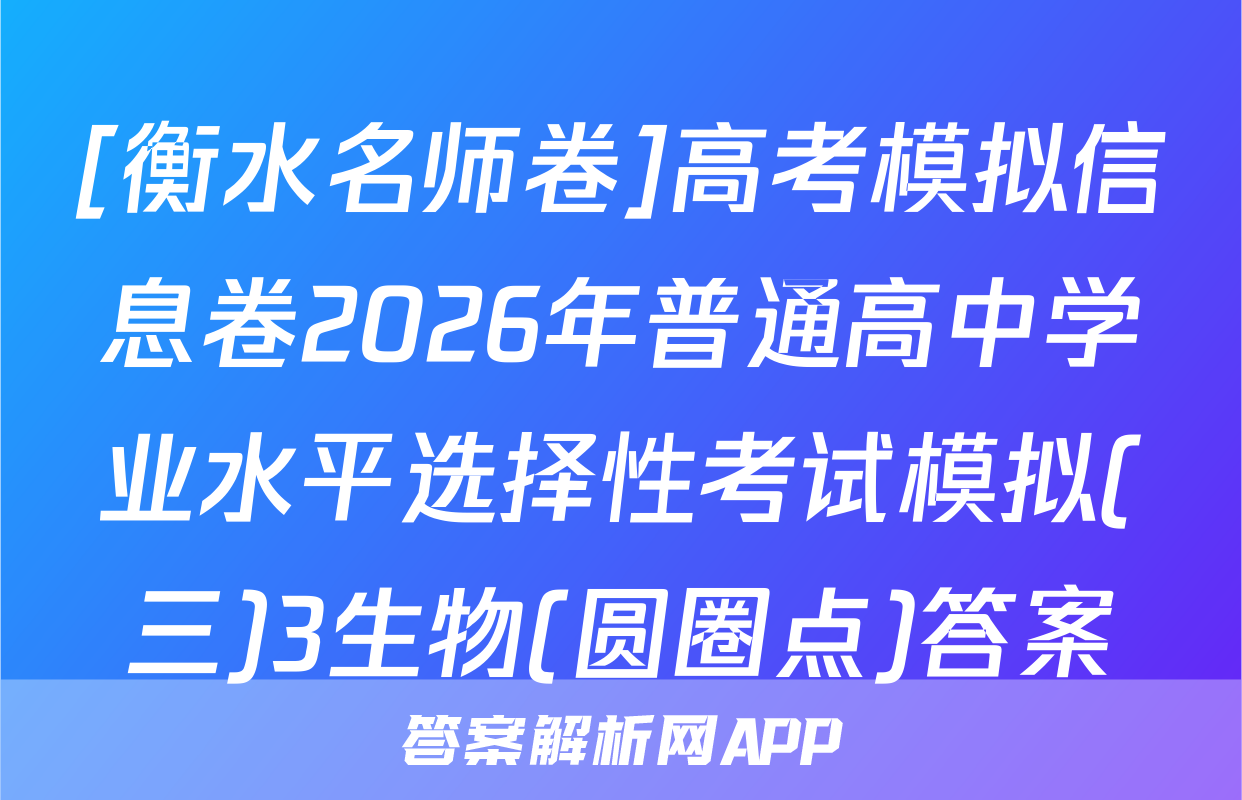 [衡水名师卷]高考模拟信息卷2026年普通高中学业水平选择性考试模拟(三)3生物(圆圈点)答案