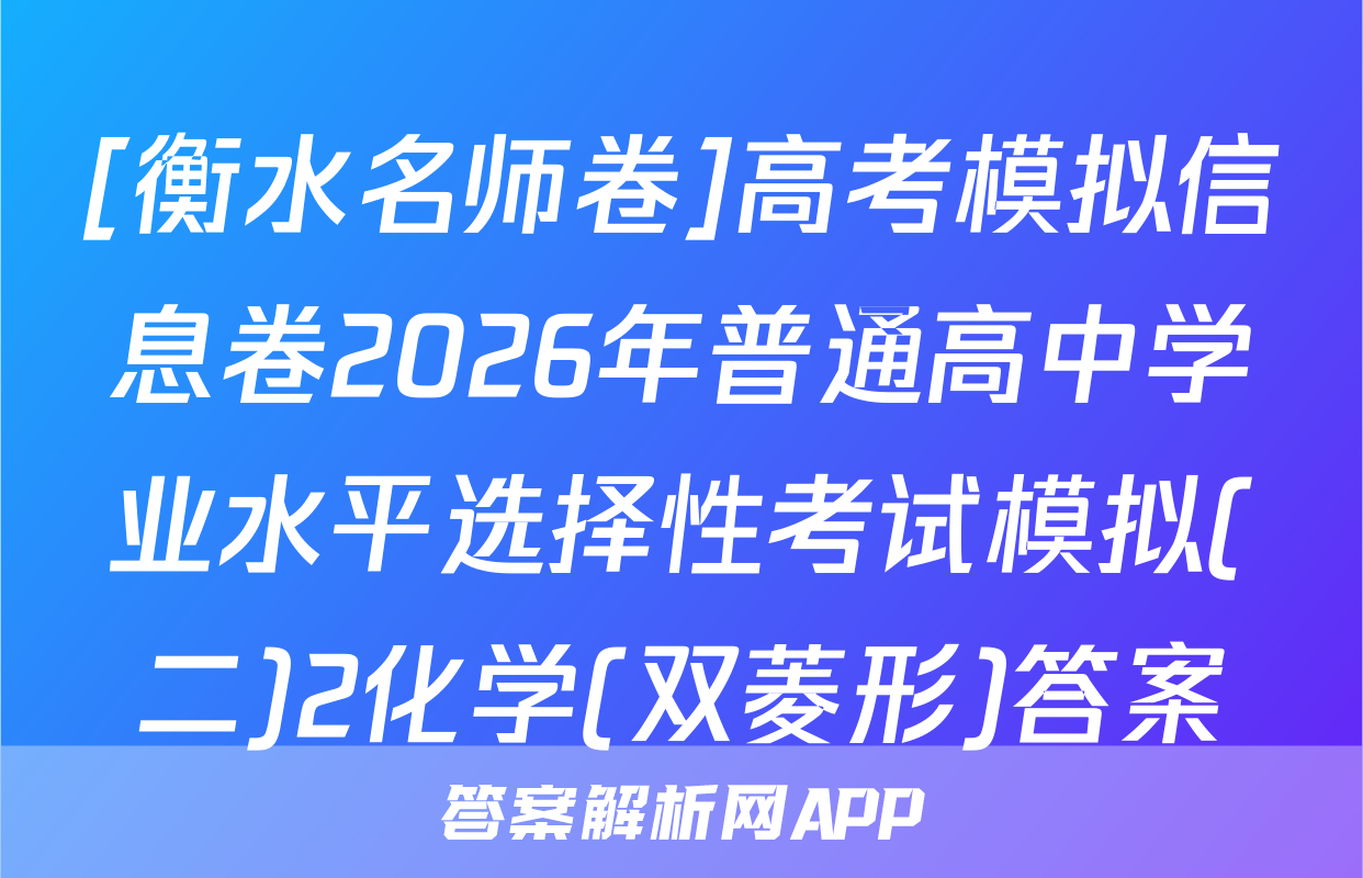 [衡水名师卷]高考模拟信息卷2026年普通高中学业水平选择性考试模拟(二)2化学(双菱形)答案