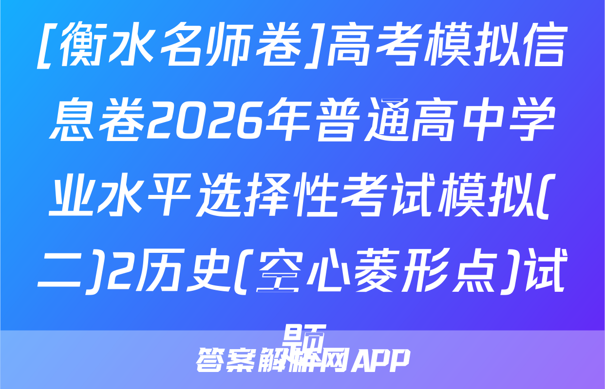 [衡水名师卷]高考模拟信息卷2026年普通高中学业水平选择性考试模拟(二)2历史(空心菱形点)试题