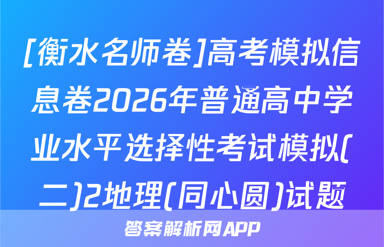 [衡水名师卷]高考模拟信息卷2026年普通高中学业水平选择性考试模拟(二)2地理(同心圆)试题