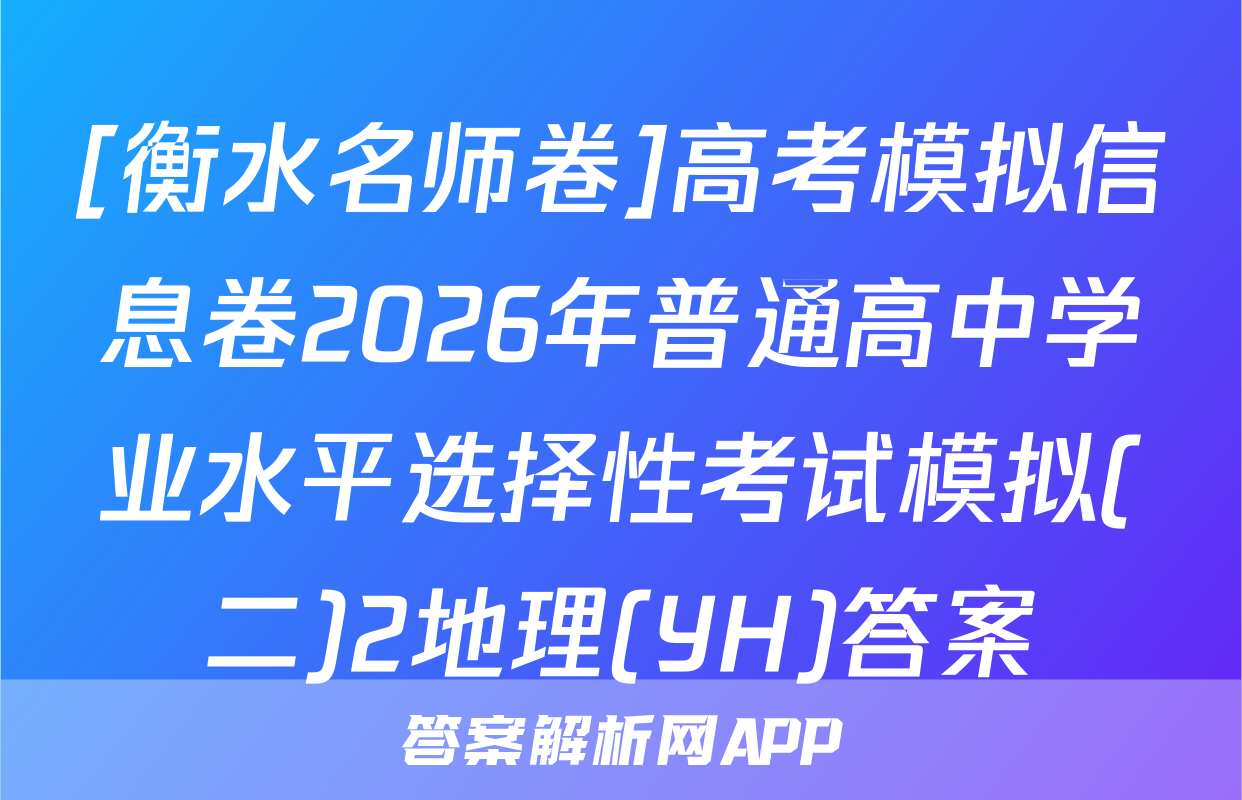 [衡水名师卷]高考模拟信息卷2026年普通高中学业水平选择性考试模拟(二)2地理(YH)答案