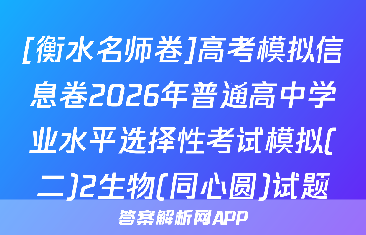[衡水名师卷]高考模拟信息卷2026年普通高中学业水平选择性考试模拟(二)2生物(同心圆)试题