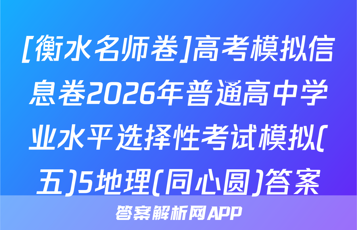 [衡水名师卷]高考模拟信息卷2026年普通高中学业水平选择性考试模拟(五)5地理(同心圆)答案