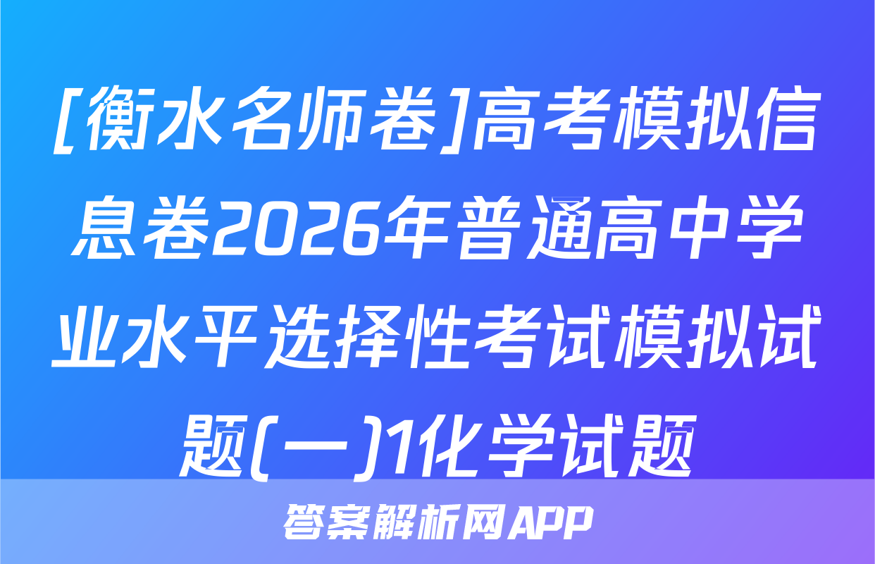 [衡水名师卷]高考模拟信息卷2026年普通高中学业水平选择性考试模拟试题(一)1化学试题