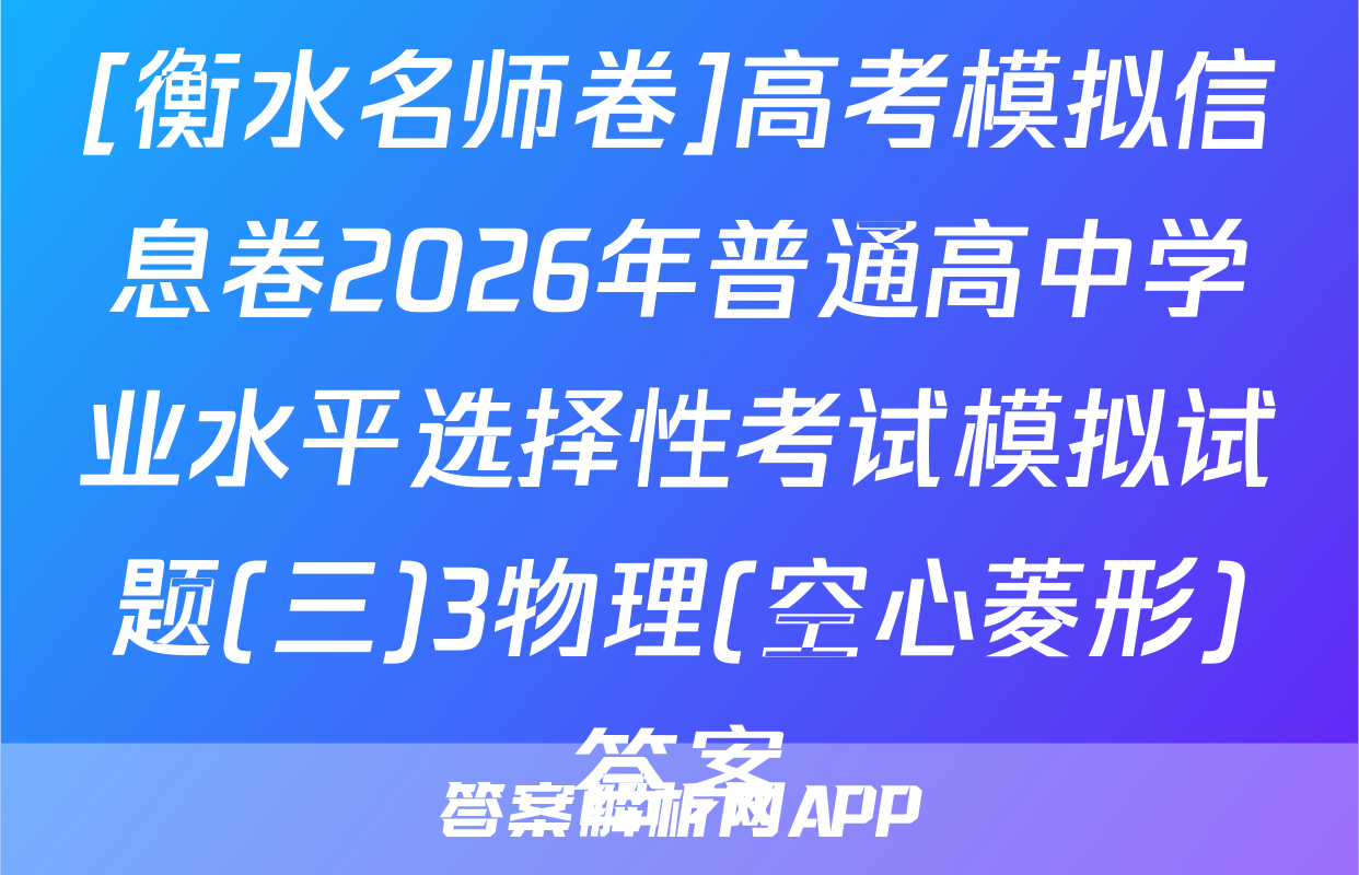 [衡水名师卷]高考模拟信息卷2026年普通高中学业水平选择性考试模拟试题(三)3物理(空心菱形)答案