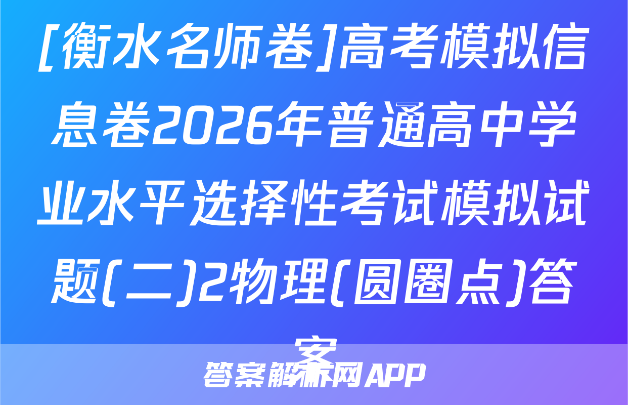 [衡水名师卷]高考模拟信息卷2026年普通高中学业水平选择性考试模拟试题(二)2物理(圆圈点)答案