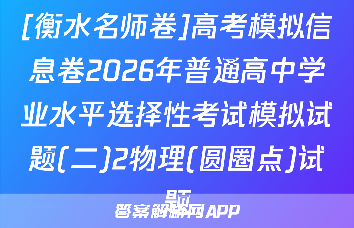 [衡水名师卷]高考模拟信息卷2026年普通高中学业水平选择性考试模拟试题(二)2物理(圆圈点)试题