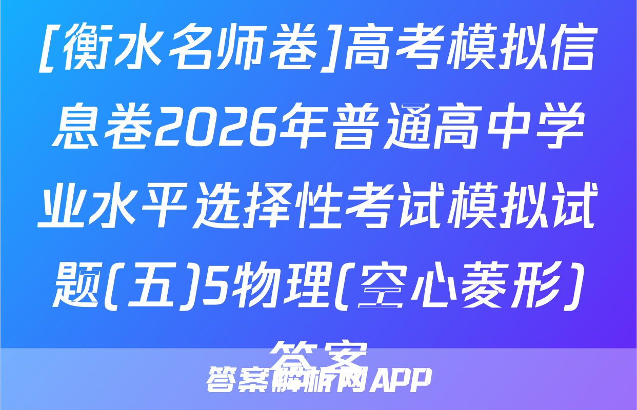 [衡水名师卷]高考模拟信息卷2026年普通高中学业水平选择性考试模拟试题(五)5物理(空心菱形)答案