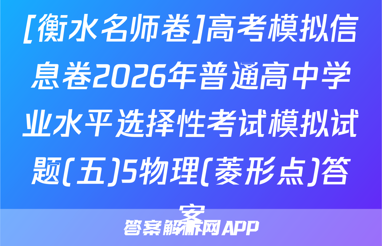 [衡水名师卷]高考模拟信息卷2026年普通高中学业水平选择性考试模拟试题(五)5物理(菱形点)答案