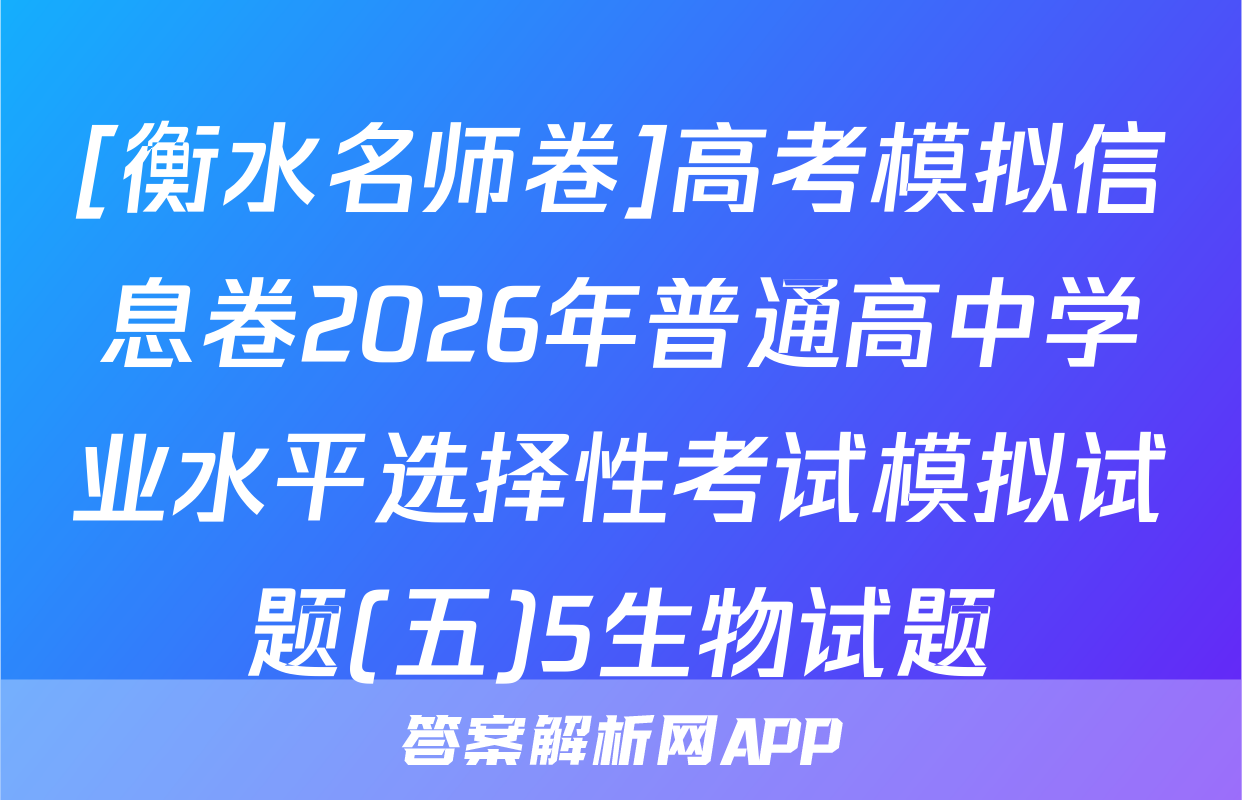 [衡水名师卷]高考模拟信息卷2026年普通高中学业水平选择性考试模拟试题(五)5生物试题