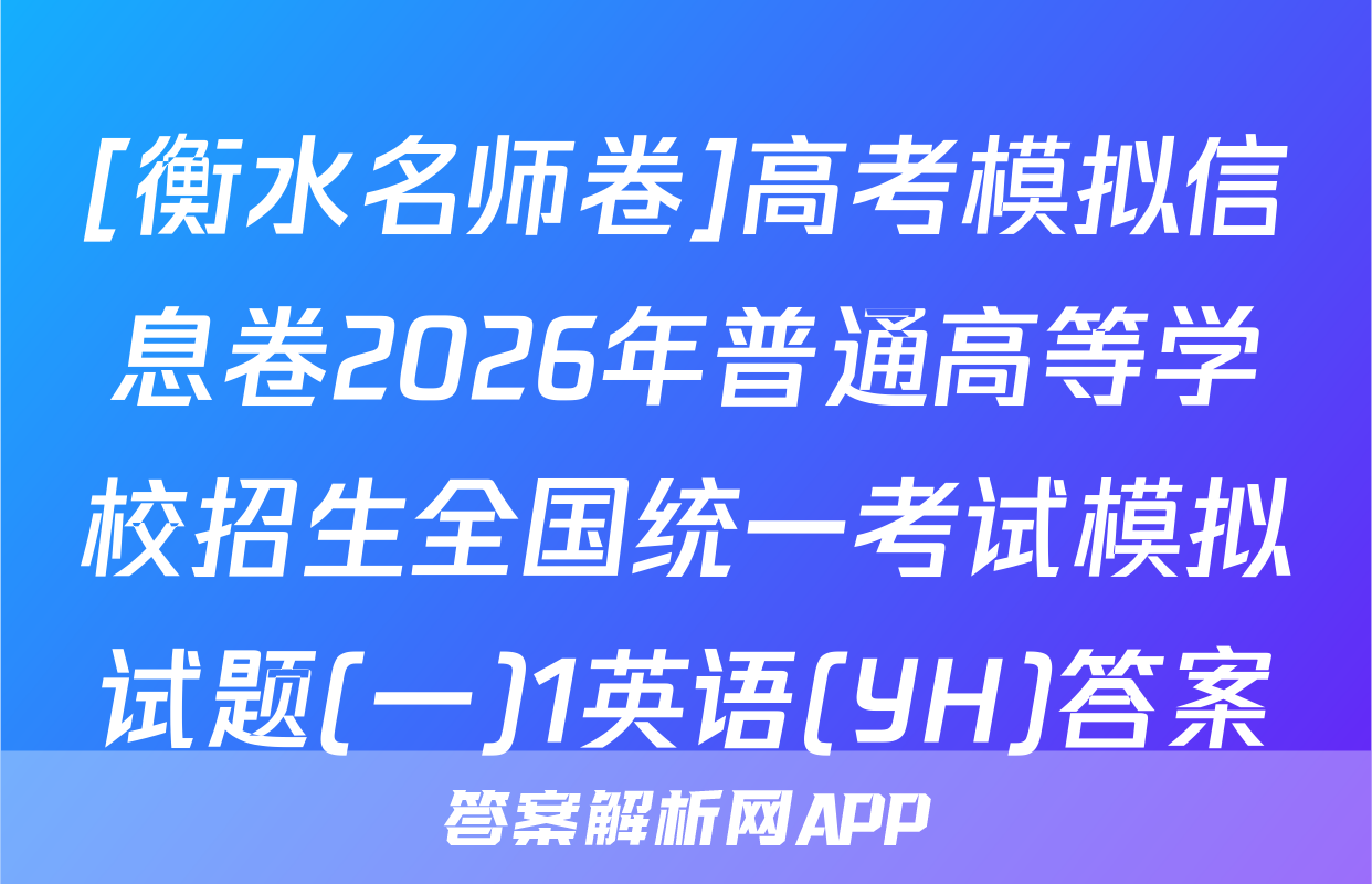 [衡水名师卷]高考模拟信息卷2026年普通高等学校招生全国统一考试模拟试题(一)1英语(YH)答案