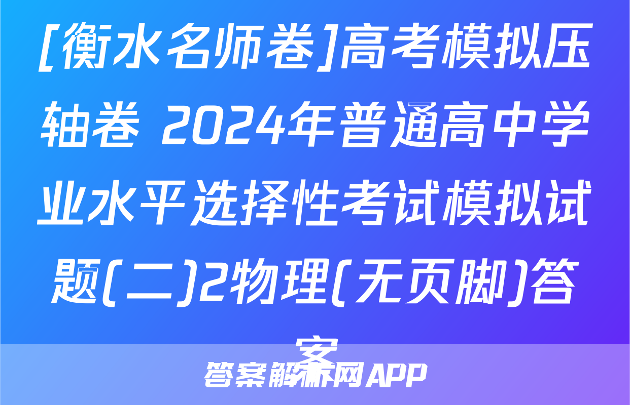 [衡水名师卷]高考模拟压轴卷 2024年普通高中学业水平选择性考试模拟试题(二)2物理(无页脚)答案