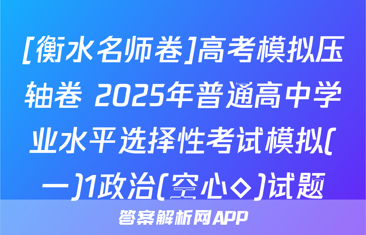 [衡水名师卷]高考模拟压轴卷 2025年普通高中学业水平选择性考试模拟(一)1政治(空心◇)试题