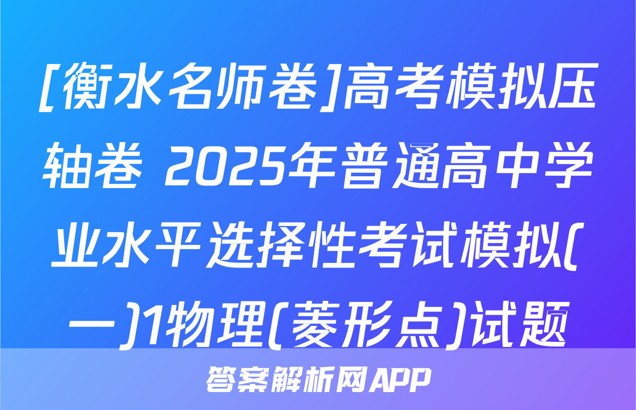 [衡水名师卷]高考模拟压轴卷 2025年普通高中学业水平选择性考试模拟(一)1物理(菱形点)试题