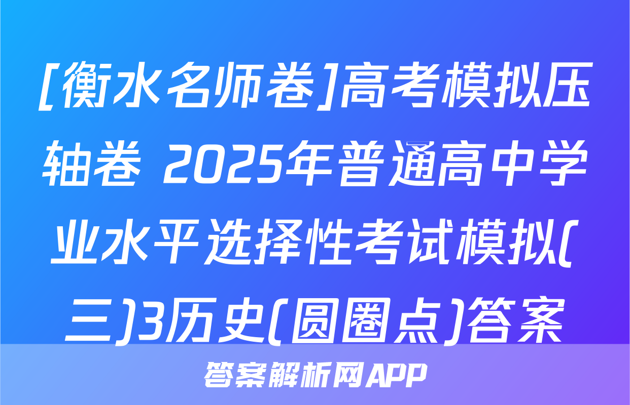 [衡水名师卷]高考模拟压轴卷 2025年普通高中学业水平选择性考试模拟(三)3历史(圆圈点)答案