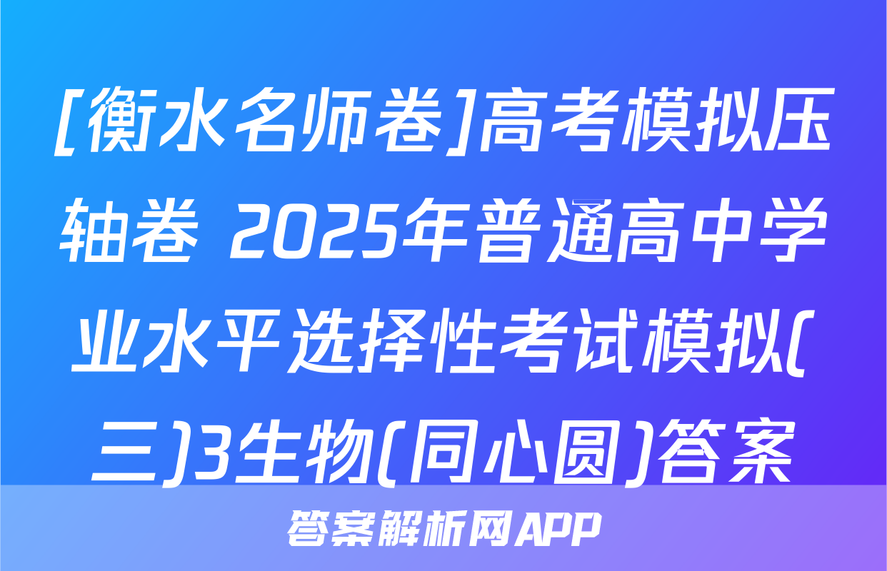 [衡水名师卷]高考模拟压轴卷 2025年普通高中学业水平选择性考试模拟(三)3生物(同心圆)答案