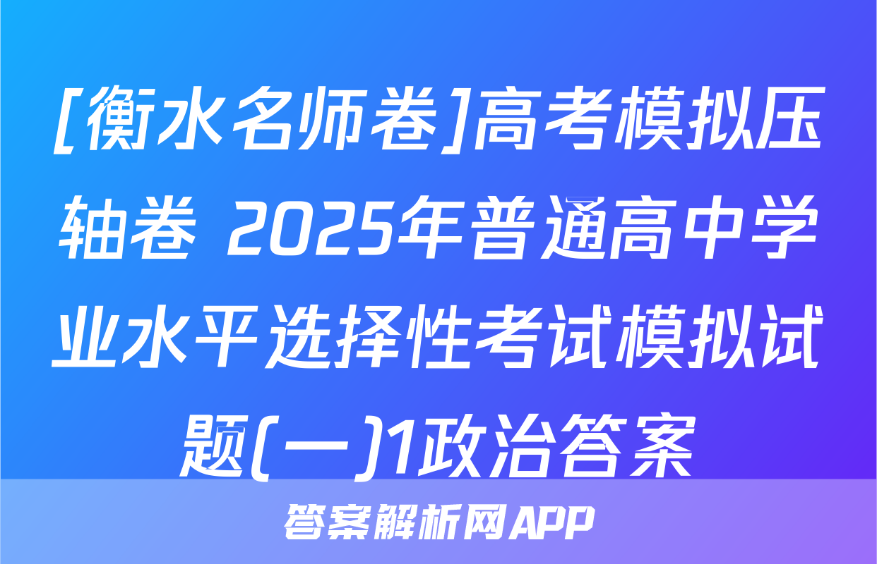 [衡水名师卷]高考模拟压轴卷 2025年普通高中学业水平选择性考试模拟试题(一)1政治答案