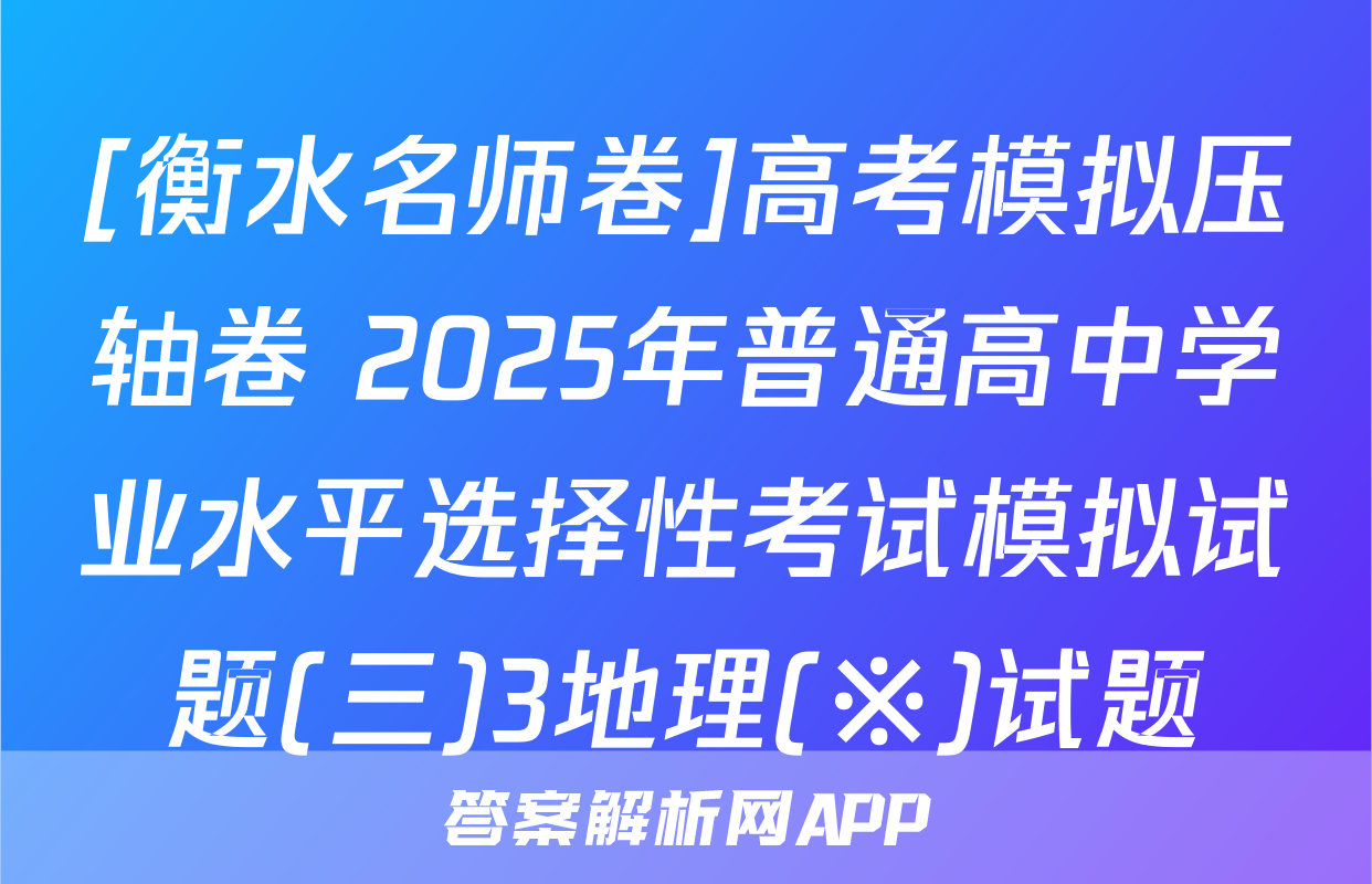 [衡水名师卷]高考模拟压轴卷 2025年普通高中学业水平选择性考试模拟试题(三)3地理(※)试题