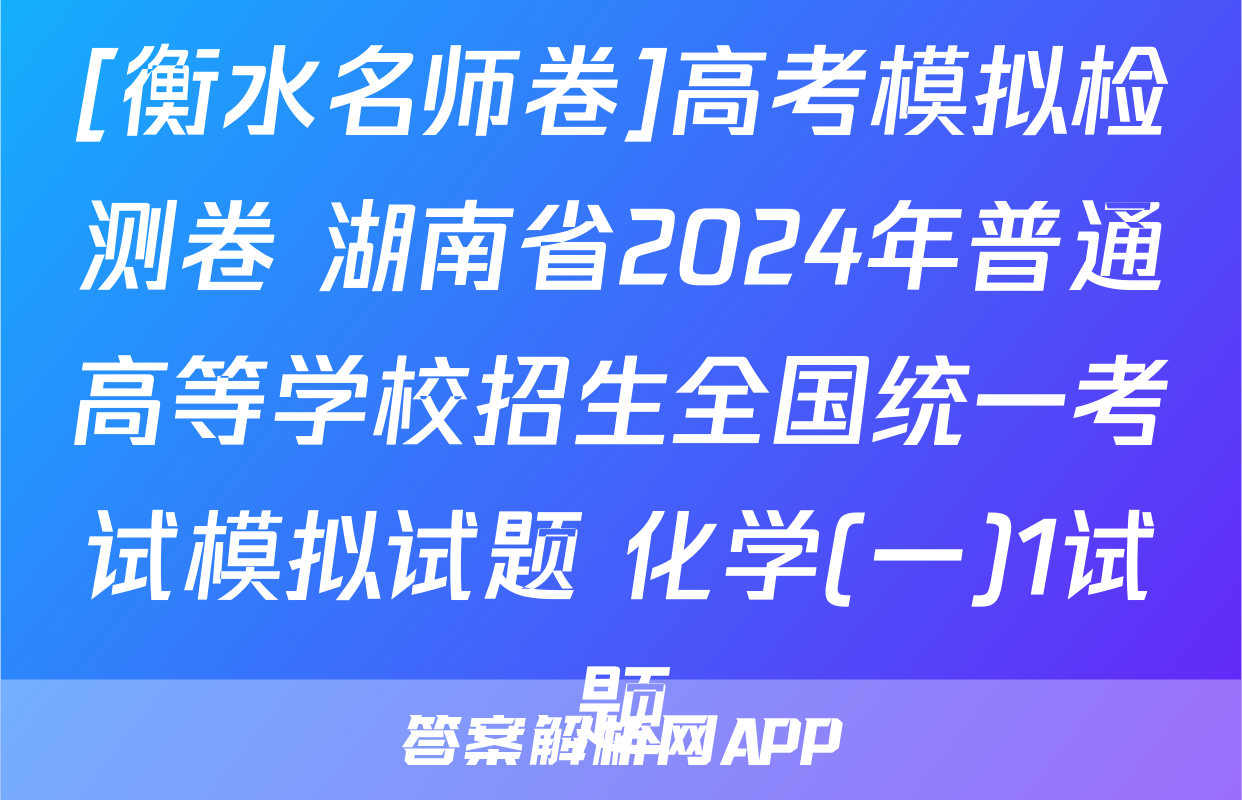 [衡水名师卷]高考模拟检测卷 湖南省2024年普通高等学校招生全国统一考试模拟试题 化学(一)1试题