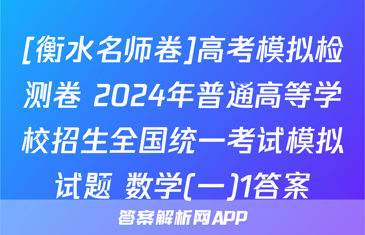 [衡水名师卷]高考模拟检测卷 2024年普通高等学校招生全国统一考试模拟试题 数学(一)1答案