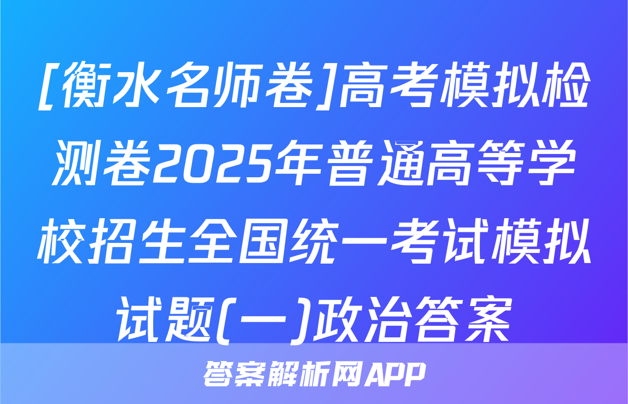 [衡水名师卷]高考模拟检测卷2025年普通高等学校招生全国统一考试模拟试题(一)政治答案