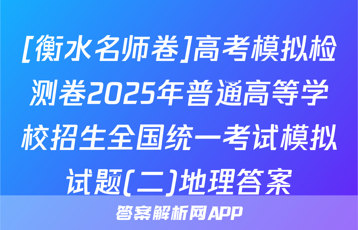 [衡水名师卷]高考模拟检测卷2025年普通高等学校招生全国统一考试模拟试题(二)地理答案